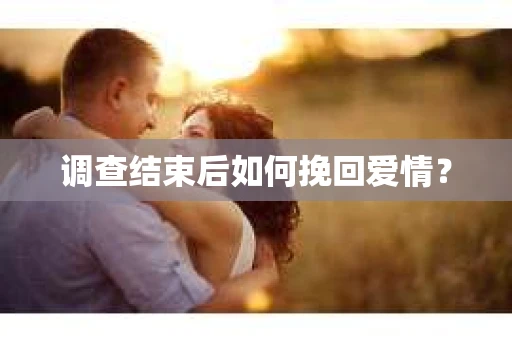 调查结束后如何挽回爱情？