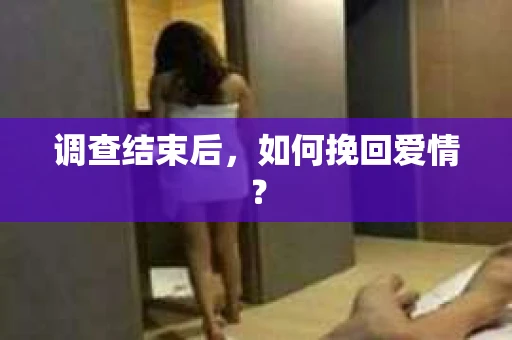 调查结束后,如何挽回爱情? 调查结束后,如何挽回爱情?