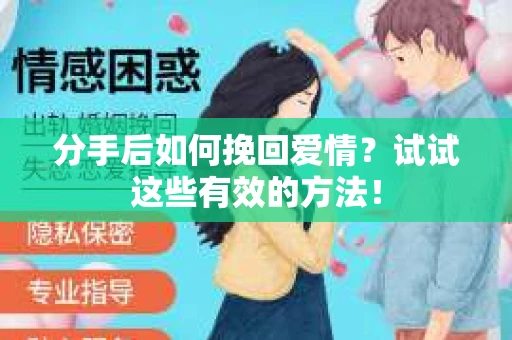 分手后如何挽回爱情？试试这些有效的方法！