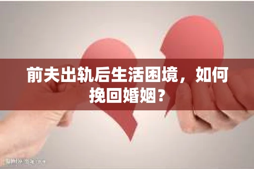 前夫出轨后生活困境，如何挽回婚姻？