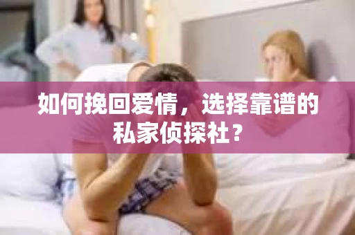 如何挽回爱情，选择靠谱的私家侦探社？