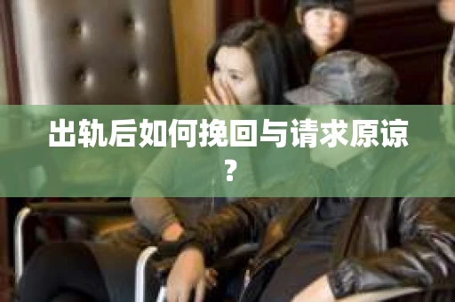 出轨后如何挽回与请求原谅？