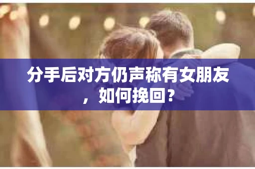 分手后对方仍声称有女朋友,如何挽回? 分手后对方仍声称有女朋友,如何挽回?