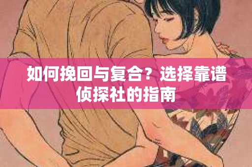 如何挽回与复合？选择靠谱侦探社的指南