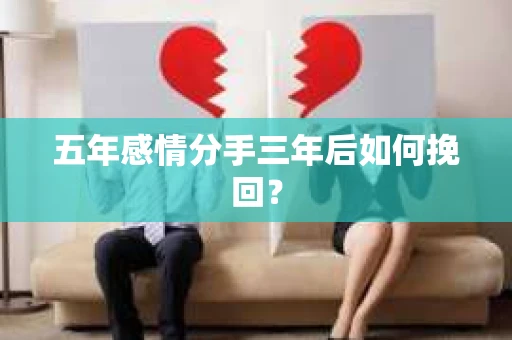 五年感情分手三年后如何挽回？