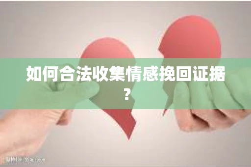 如何合法收集情感挽回证据? 如何合法收集情感挽回证据?