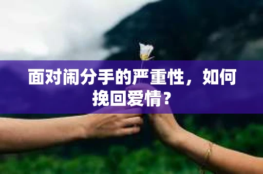 面对闹分手的严重性，如何挽回爱情？