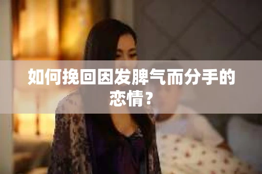 如何挽回因发脾气而分手的恋情? 如何挽回因发脾气而分手的恋情?