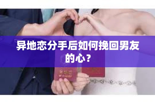 异地恋分手后如何挽回男友的心? 异地恋分手后如何挽回男友的心?