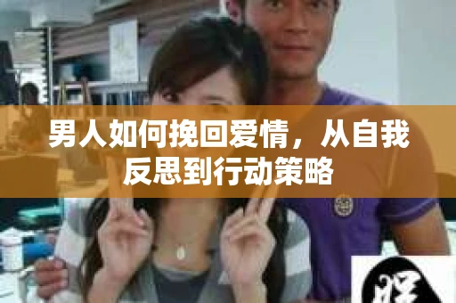 男人如何挽回爱情，从自我反思到行动策略