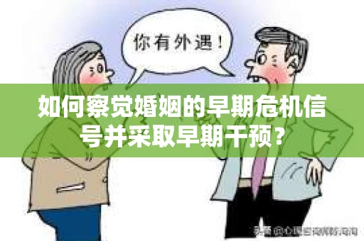 如何察觉婚姻的早期危机信号并采取早期干预? 如何察觉婚姻的早期危机信号并采取早期干预?