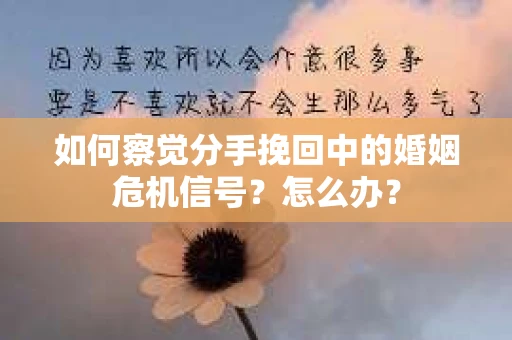 如何察觉分手挽回中的婚姻危机信号?怎么办? 如何察觉分手挽回中的婚姻危机信号?怎么办?