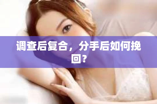 调查后复合,分手后如何挽回? 调查后复合,分手后如何挽回?