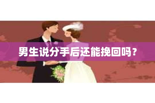 男生说分手后还能挽回吗? 男生说分手后还能挽回吗?