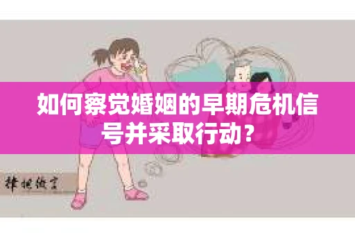 如何察觉婚姻的早期危机信号并采取行动？