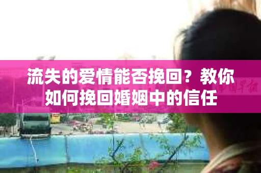 流失的爱情能否挽回?教你如何挽回婚姻中的信任 流失的爱情能否挽回?教你如何挽回婚姻中的信任