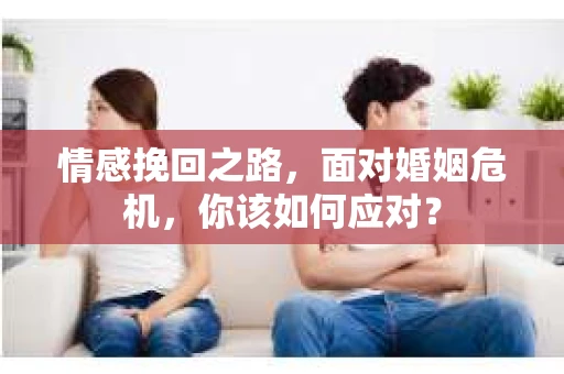 情感挽回之路，面对婚姻危机，你该如何应对？
