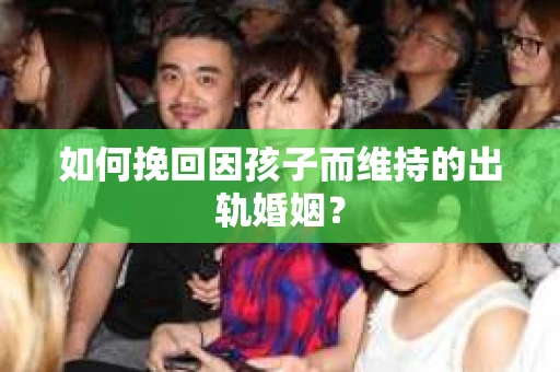 如何挽回因孩子而维持的出轨婚姻？
