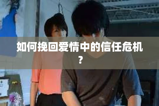 如何挽回爱情中的信任危机? 如何挽回爱情中的信任危机?