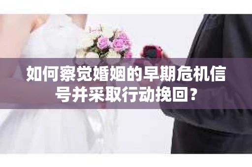 如何察觉婚姻的早期危机信号并采取行动挽回？