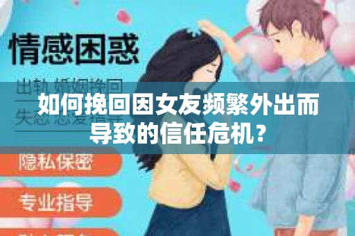 如何挽回因女友频繁外出而导致的信任危机? 如何挽回因女友频繁外出而导致的信任危机?