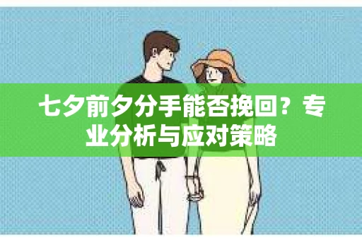七夕前夕分手能否挽回？专业分析与应对策略