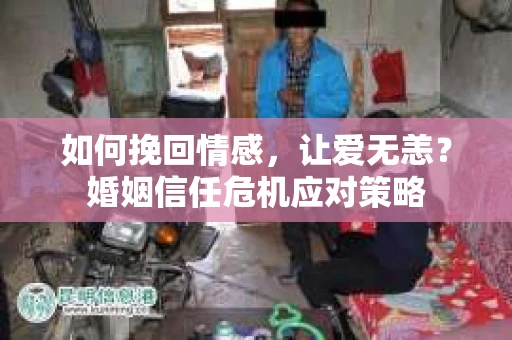 如何挽回情感，让爱无恙？婚姻信任危机应对策略