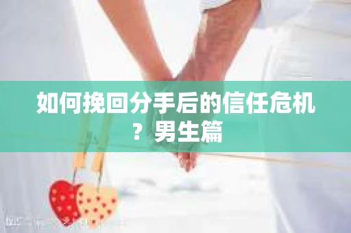 如何挽回分手后的信任危机?男生篇 如何挽回分手后的信任危机?男生篇