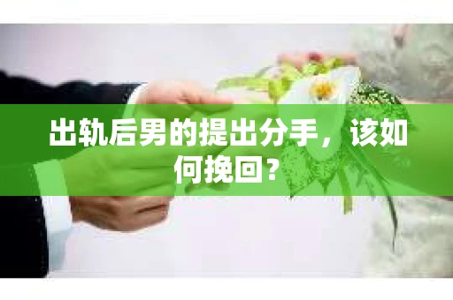 出轨后男的提出分手，该如何挽回？