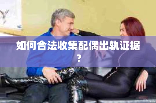 如何合法收集配偶出轨证据？