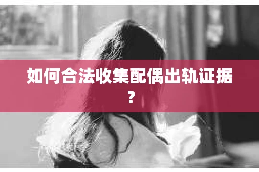 如何合法收集配偶出轨证据？