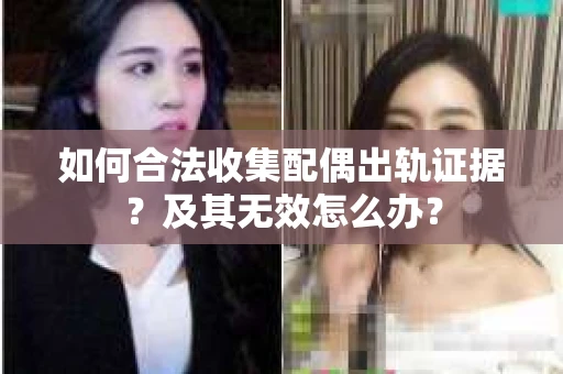 如何合法收集配偶出轨证据?及其无效怎么办? 如何合法收集配偶出轨证据?及其无效怎么办?