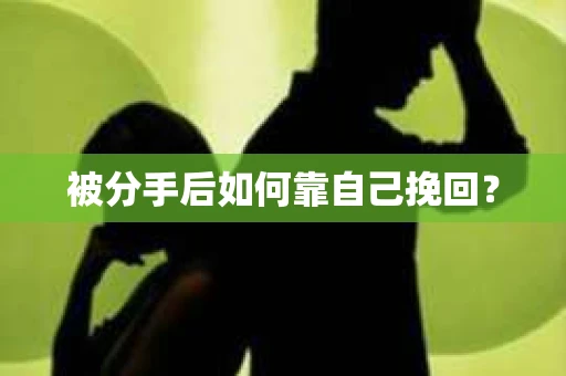 被分手后如何靠自己挽回? 被分手后如何靠自己挽回?