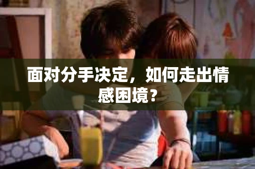 面对分手决定，如何走出情感困境？