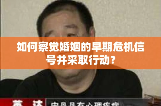 如何察觉婚姻的早期危机信号并采取行动? 如何察觉婚姻的早期危机信号并采取行动?