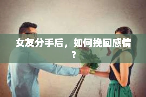 女友分手后,如何挽回感情? 女友分手后,如何挽回感情?
