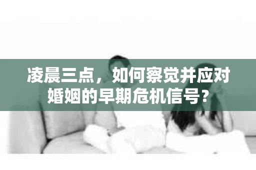 凌晨三点,如何察觉并应对婚姻的早期危机信号? 凌晨三点,如何察觉并应对婚姻的早期危机信号?
