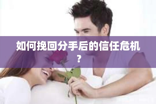 如何挽回分手后的信任危机？