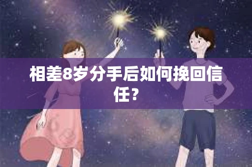 相差8岁分手后如何挽回信任? 相差8岁分手后如何挽回信任?