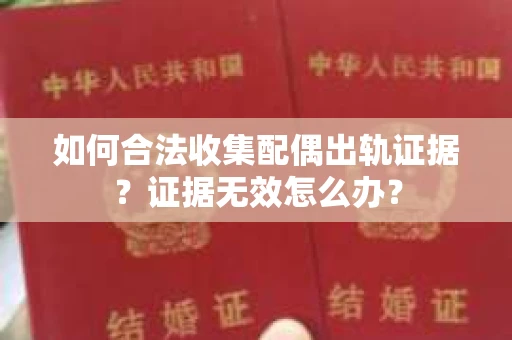 如何合法收集配偶出轨证据？证据无效怎么办？