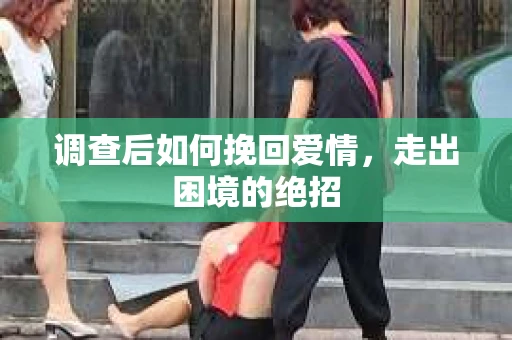 调查后如何挽回爱情,走出困境的绝招 调查后如何挽回爱情,走出困境的绝招