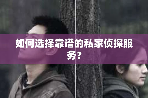 如何选择靠谱的私家侦探服务？