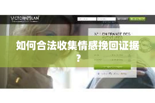 如何合法收集情感挽回证据? 如何合法收集情感挽回证据?