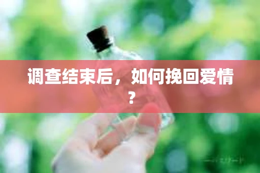 调查结束后，如何挽回爱情？