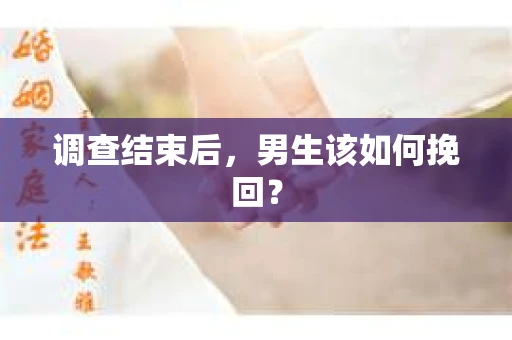 调查结束后,男生该如何挽回? 调查结束后,男生该如何挽回?