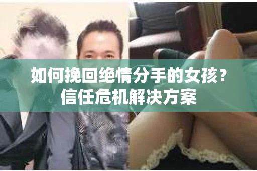 如何挽回绝情分手的女孩？信任危机解决方案