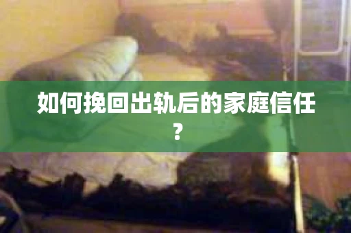 如何挽回出轨后的家庭信任？