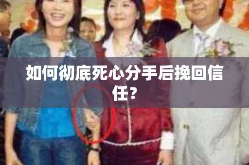 如何彻底死心分手后挽回信任? 如何彻底死心分手后挽回信任?