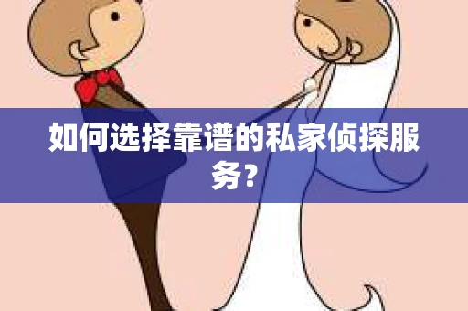 如何选择靠谱的私家侦探服务？