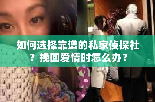 如何选择靠谱的私家侦探社？挽回爱情时怎么办？